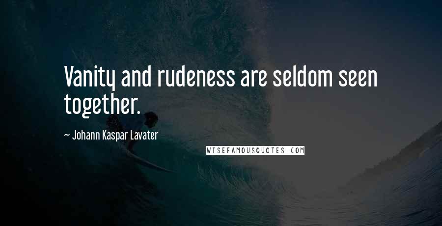 Johann Kaspar Lavater Quotes: Vanity and rudeness are seldom seen together.