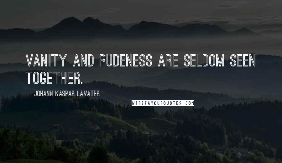 Johann Kaspar Lavater Quotes: Vanity and rudeness are seldom seen together.