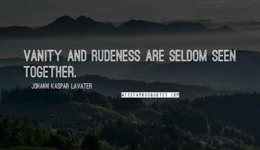 Johann Kaspar Lavater Quotes: Vanity and rudeness are seldom seen together.