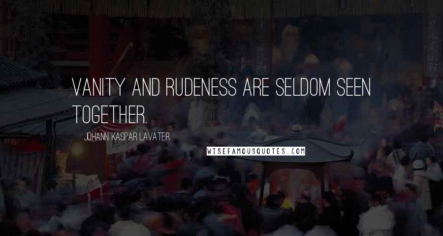 Johann Kaspar Lavater Quotes: Vanity and rudeness are seldom seen together.