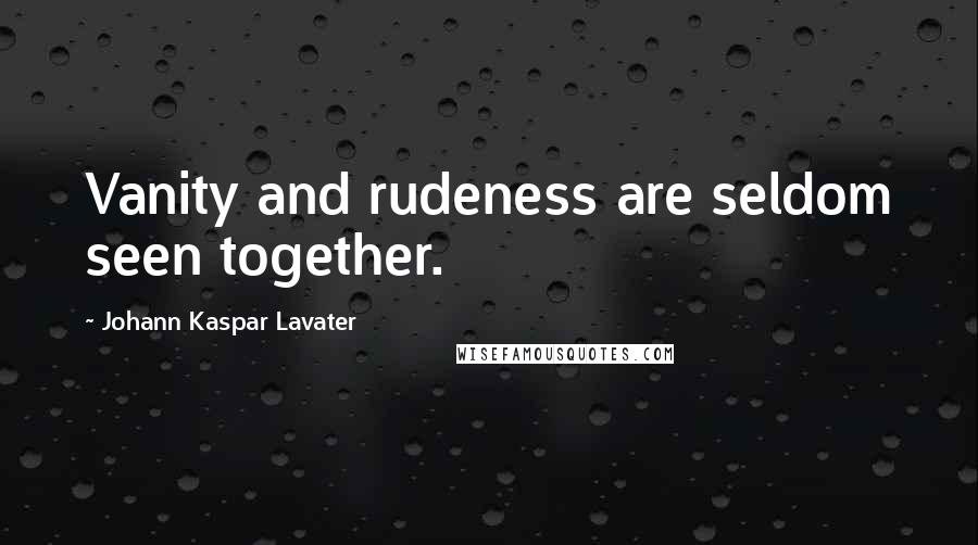 Johann Kaspar Lavater Quotes: Vanity and rudeness are seldom seen together.