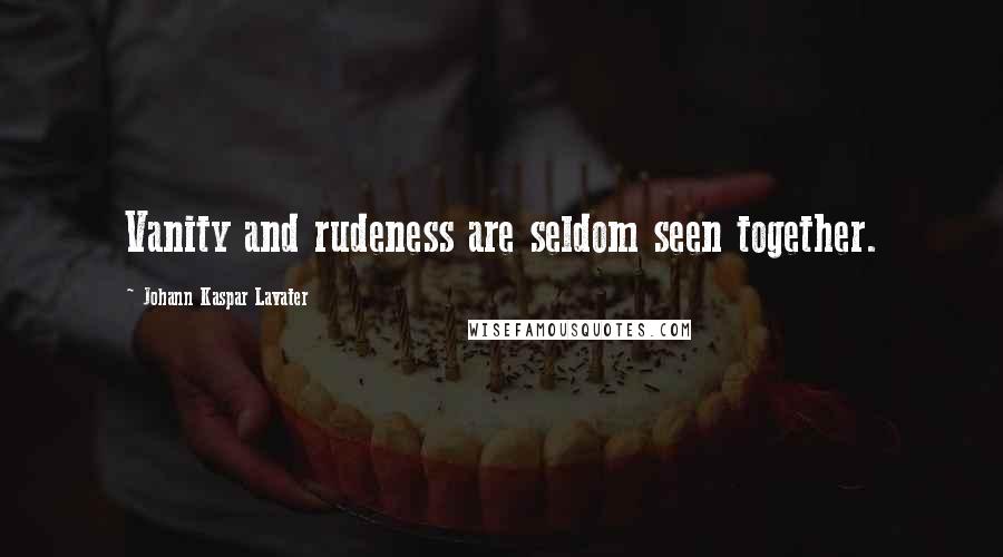 Johann Kaspar Lavater Quotes: Vanity and rudeness are seldom seen together.