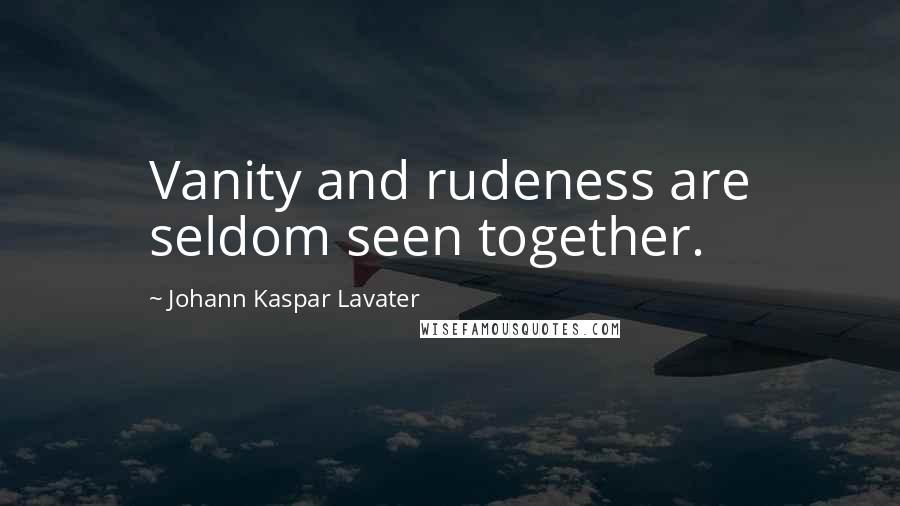 Johann Kaspar Lavater Quotes: Vanity and rudeness are seldom seen together.