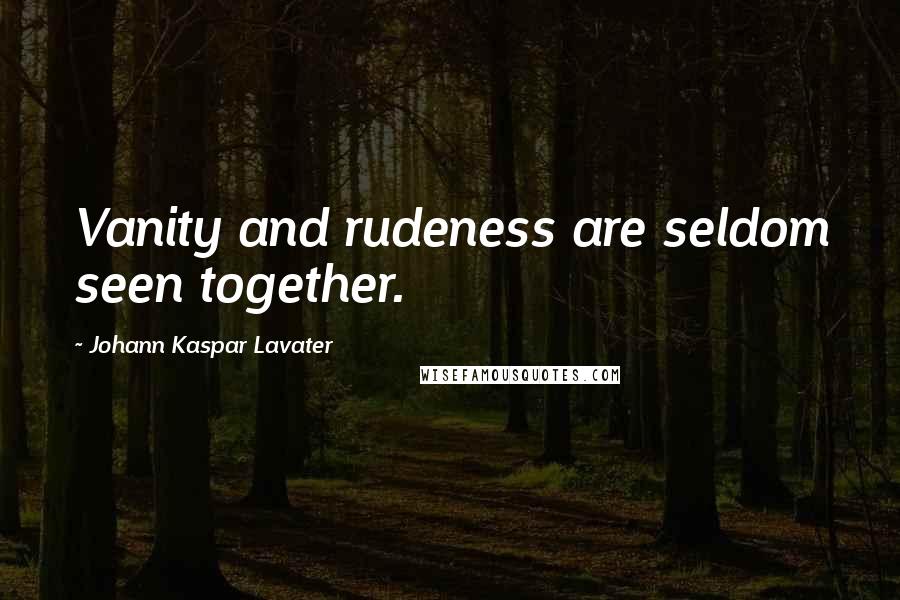 Johann Kaspar Lavater Quotes: Vanity and rudeness are seldom seen together.