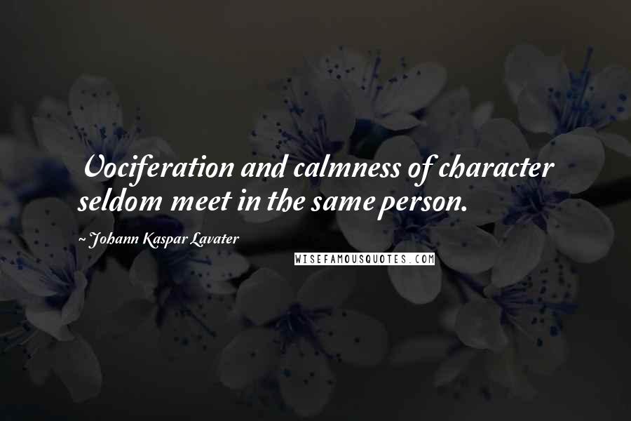 Johann Kaspar Lavater Quotes: Vociferation and calmness of character seldom meet in the same person.