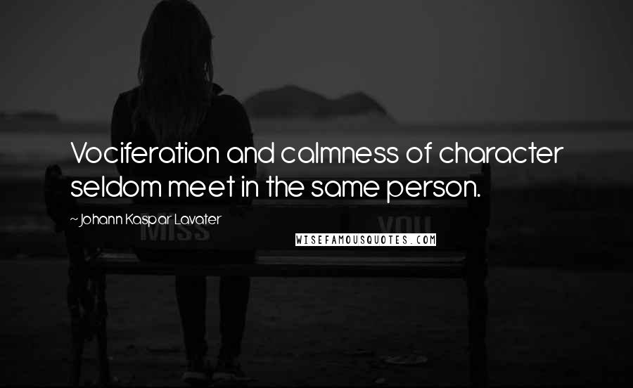 Johann Kaspar Lavater Quotes: Vociferation and calmness of character seldom meet in the same person.
