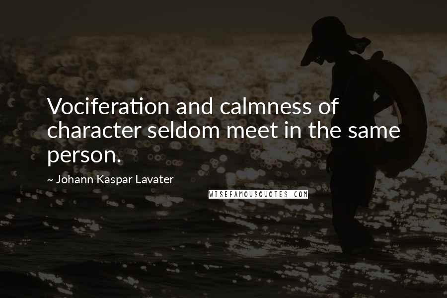 Johann Kaspar Lavater Quotes: Vociferation and calmness of character seldom meet in the same person.