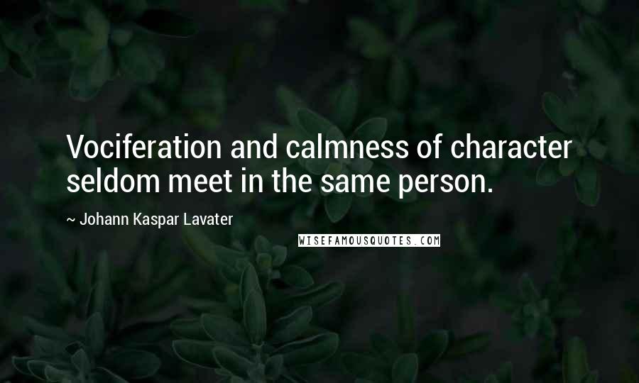 Johann Kaspar Lavater Quotes: Vociferation and calmness of character seldom meet in the same person.