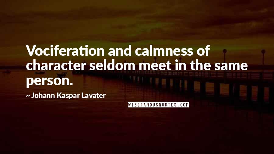 Johann Kaspar Lavater Quotes: Vociferation and calmness of character seldom meet in the same person.