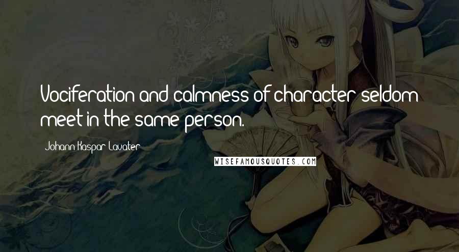 Johann Kaspar Lavater Quotes: Vociferation and calmness of character seldom meet in the same person.