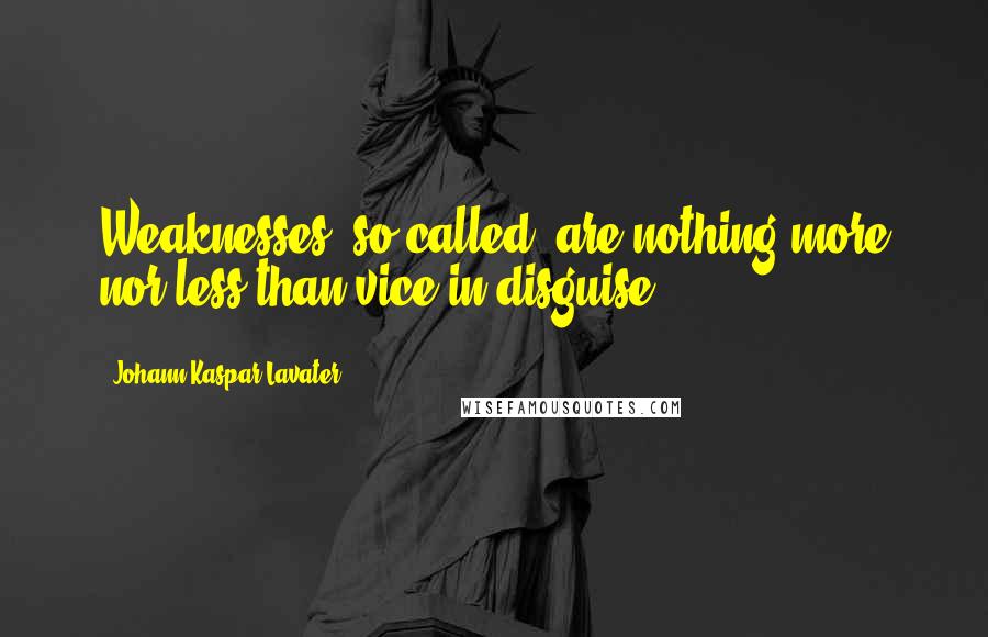 Johann Kaspar Lavater Quotes: Weaknesses, so called, are nothing more nor less than vice in disguise!