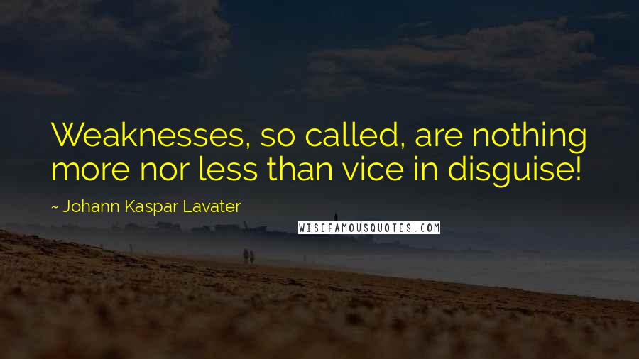 Johann Kaspar Lavater Quotes: Weaknesses, so called, are nothing more nor less than vice in disguise!