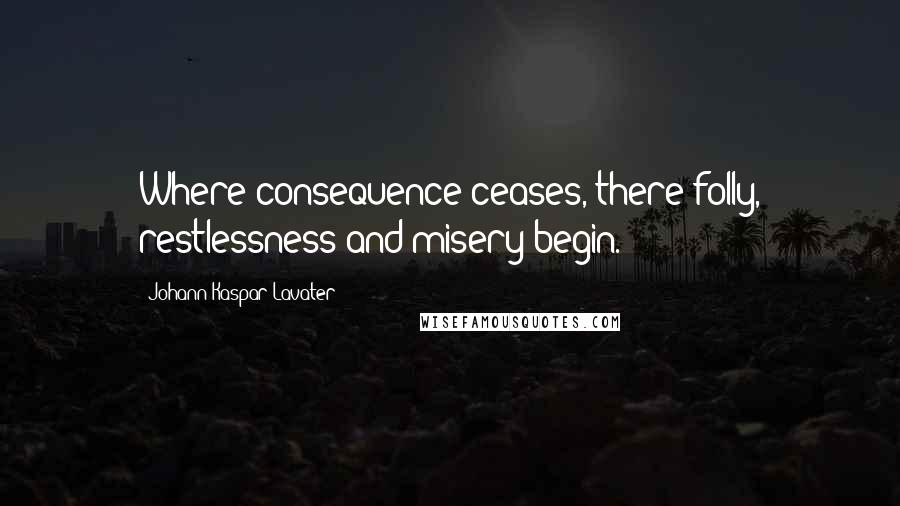 Johann Kaspar Lavater Quotes: Where consequence ceases, there folly, restlessness and misery begin.