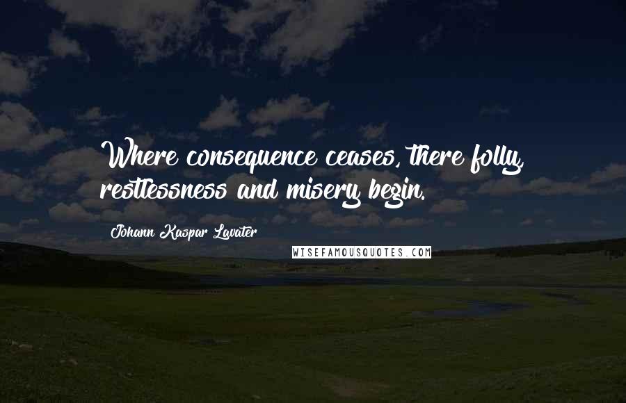 Johann Kaspar Lavater Quotes: Where consequence ceases, there folly, restlessness and misery begin.