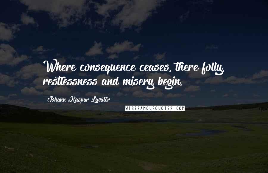 Johann Kaspar Lavater Quotes: Where consequence ceases, there folly, restlessness and misery begin.