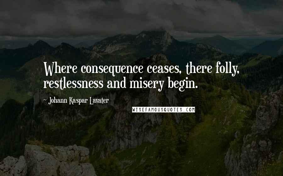 Johann Kaspar Lavater Quotes: Where consequence ceases, there folly, restlessness and misery begin.