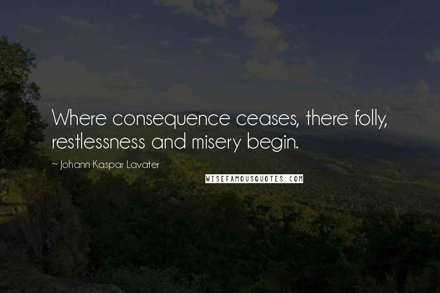 Johann Kaspar Lavater Quotes: Where consequence ceases, there folly, restlessness and misery begin.