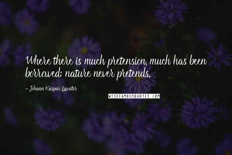 Johann Kaspar Lavater Quotes: Where there is much pretension, much has been borrowed; nature never pretends.