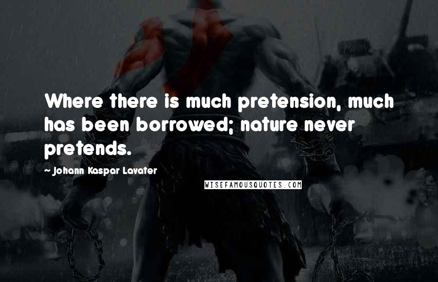 Johann Kaspar Lavater Quotes: Where there is much pretension, much has been borrowed; nature never pretends.