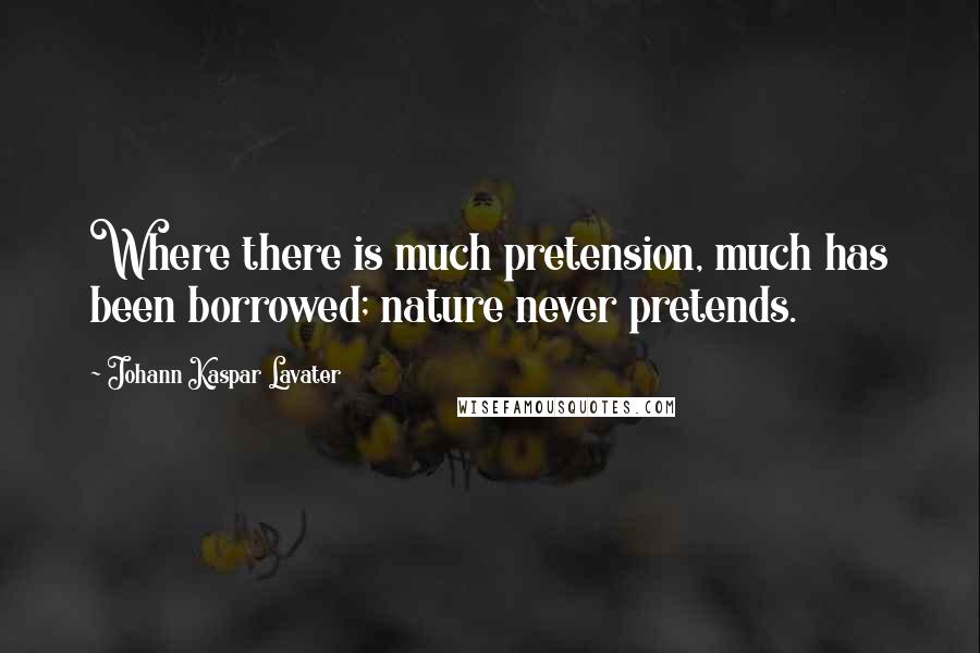 Johann Kaspar Lavater Quotes: Where there is much pretension, much has been borrowed; nature never pretends.