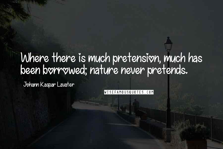 Johann Kaspar Lavater Quotes: Where there is much pretension, much has been borrowed; nature never pretends.