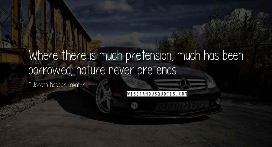 Johann Kaspar Lavater Quotes: Where there is much pretension, much has been borrowed; nature never pretends.