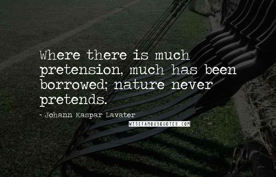 Johann Kaspar Lavater Quotes: Where there is much pretension, much has been borrowed; nature never pretends.