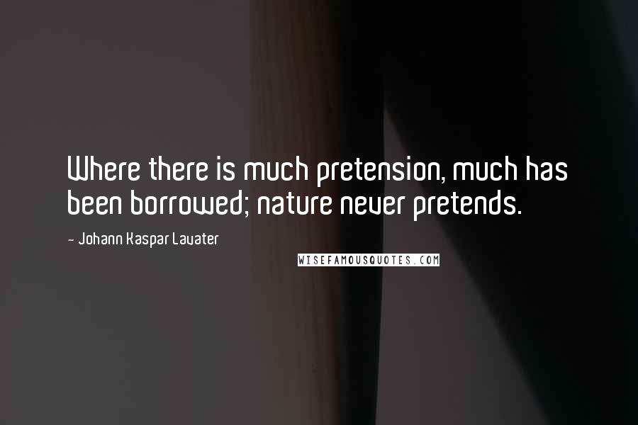 Johann Kaspar Lavater Quotes: Where there is much pretension, much has been borrowed; nature never pretends.