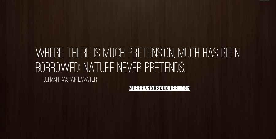 Johann Kaspar Lavater Quotes: Where there is much pretension, much has been borrowed; nature never pretends.
