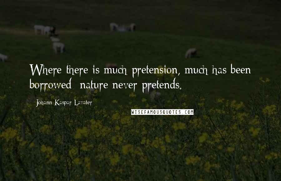 Johann Kaspar Lavater Quotes: Where there is much pretension, much has been borrowed; nature never pretends.