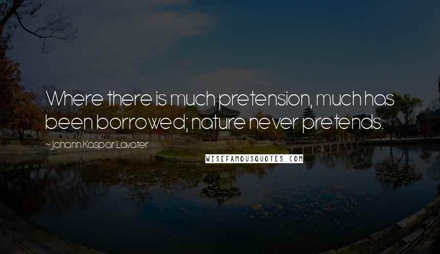 Johann Kaspar Lavater Quotes: Where there is much pretension, much has been borrowed; nature never pretends.