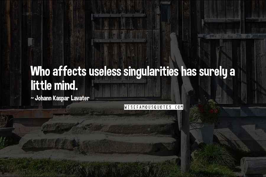 Johann Kaspar Lavater Quotes: Who affects useless singularities has surely a little mind.