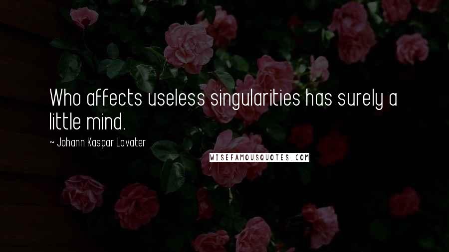 Johann Kaspar Lavater Quotes: Who affects useless singularities has surely a little mind.