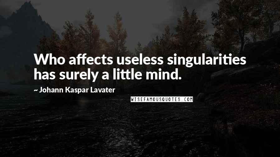 Johann Kaspar Lavater Quotes: Who affects useless singularities has surely a little mind.