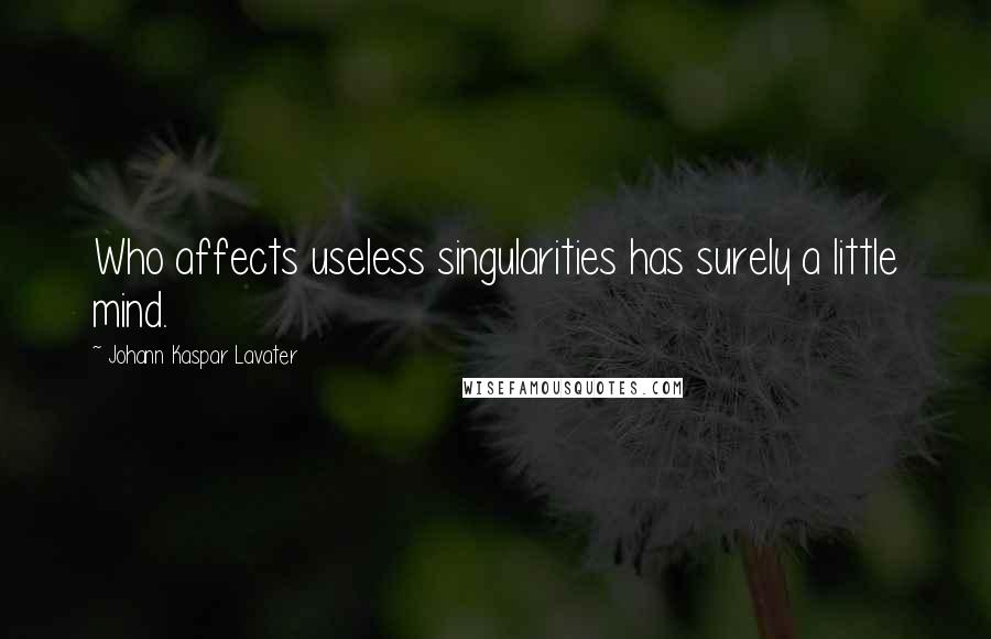 Johann Kaspar Lavater Quotes: Who affects useless singularities has surely a little mind.