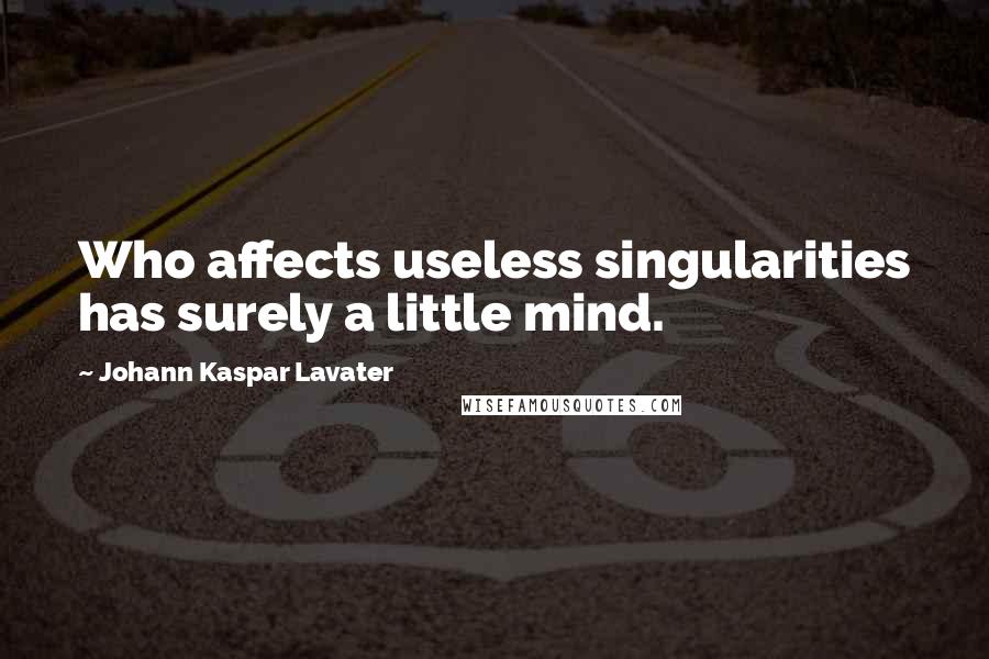 Johann Kaspar Lavater Quotes: Who affects useless singularities has surely a little mind.