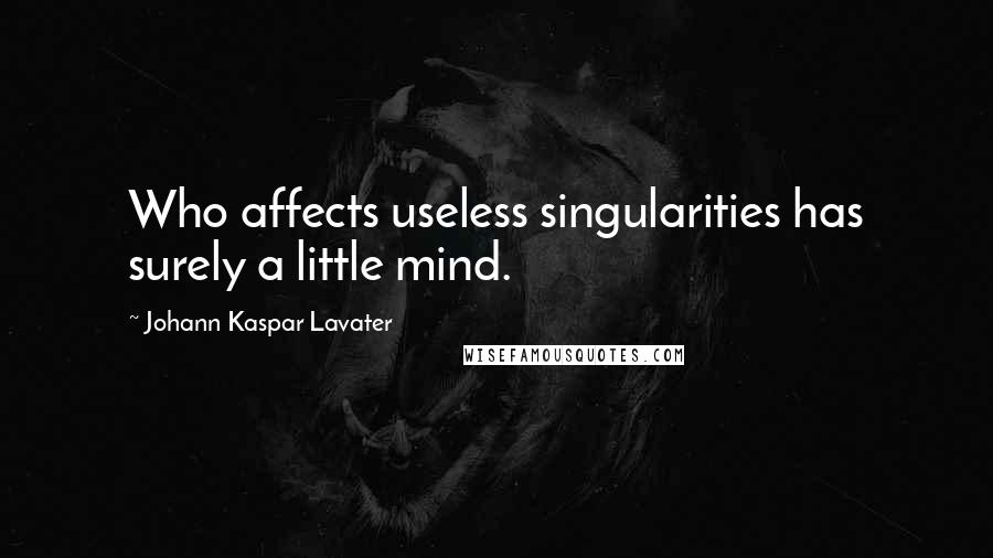 Johann Kaspar Lavater Quotes: Who affects useless singularities has surely a little mind.