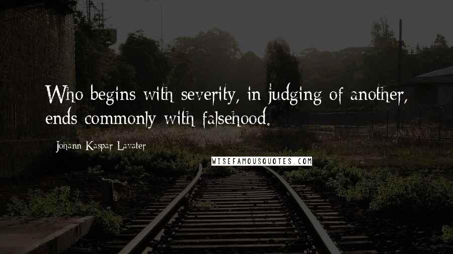 Johann Kaspar Lavater Quotes: Who begins with severity, in judging of another, ends commonly with falsehood.