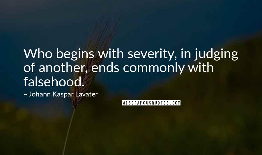 Johann Kaspar Lavater Quotes: Who begins with severity, in judging of another, ends commonly with falsehood.