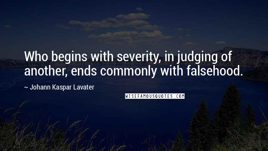 Johann Kaspar Lavater Quotes: Who begins with severity, in judging of another, ends commonly with falsehood.