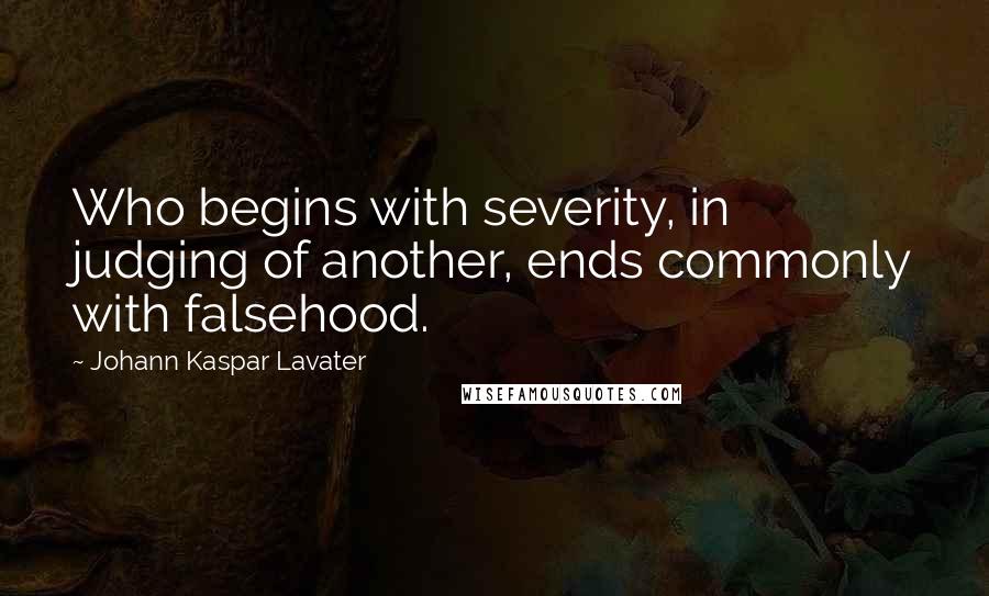 Johann Kaspar Lavater Quotes: Who begins with severity, in judging of another, ends commonly with falsehood.