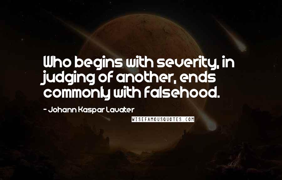 Johann Kaspar Lavater Quotes: Who begins with severity, in judging of another, ends commonly with falsehood.