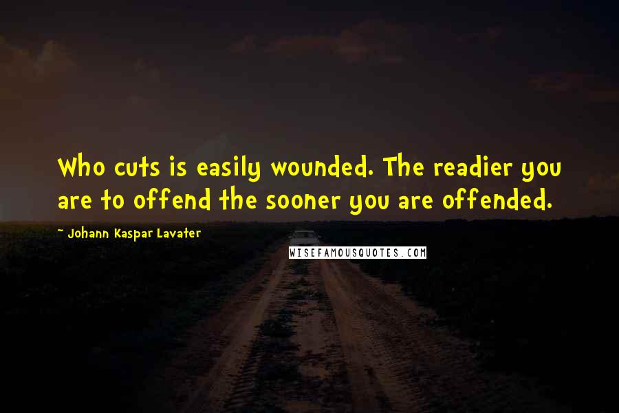 Johann Kaspar Lavater Quotes: Who cuts is easily wounded. The readier you are to offend the sooner you are offended.