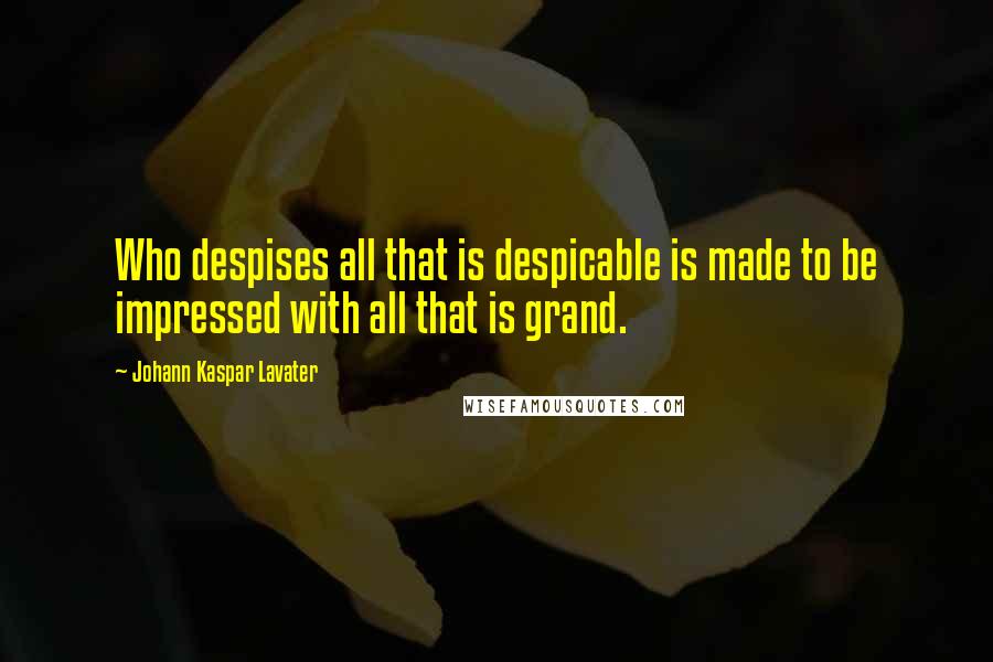 Johann Kaspar Lavater Quotes: Who despises all that is despicable is made to be impressed with all that is grand.