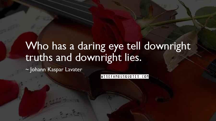 Johann Kaspar Lavater Quotes: Who has a daring eye tell downright truths and downright lies.