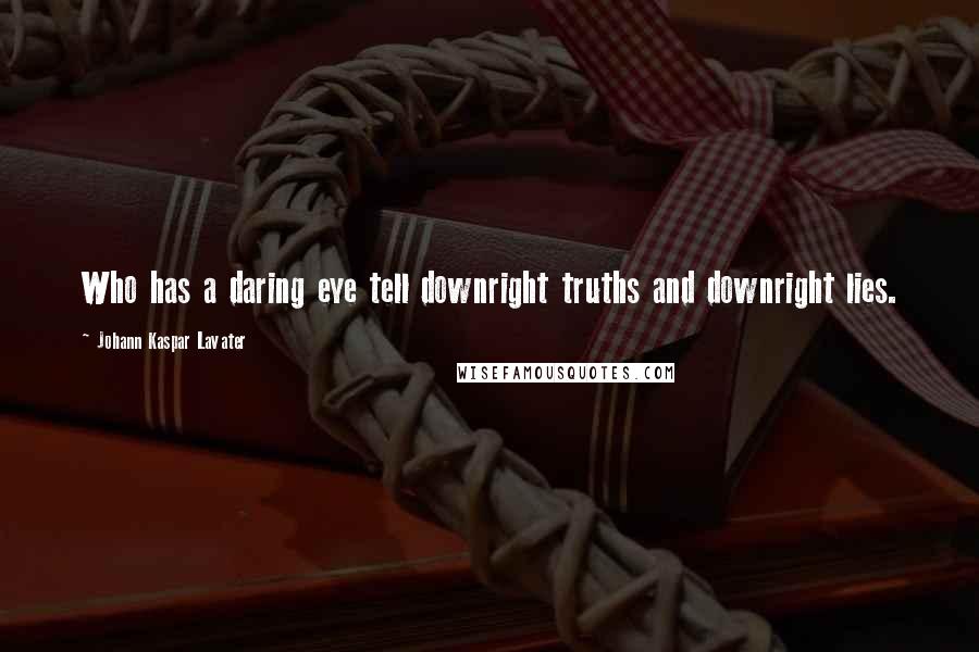 Johann Kaspar Lavater Quotes: Who has a daring eye tell downright truths and downright lies.