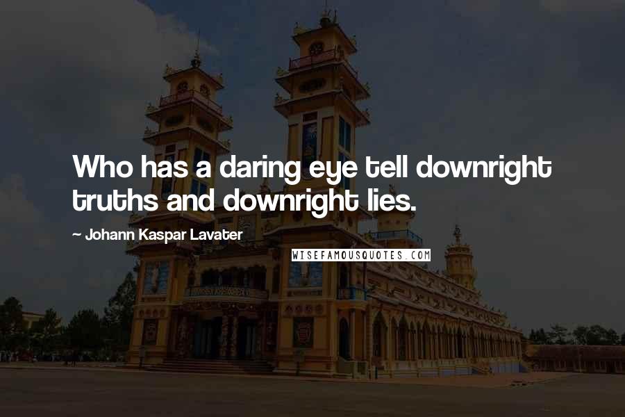 Johann Kaspar Lavater Quotes: Who has a daring eye tell downright truths and downright lies.