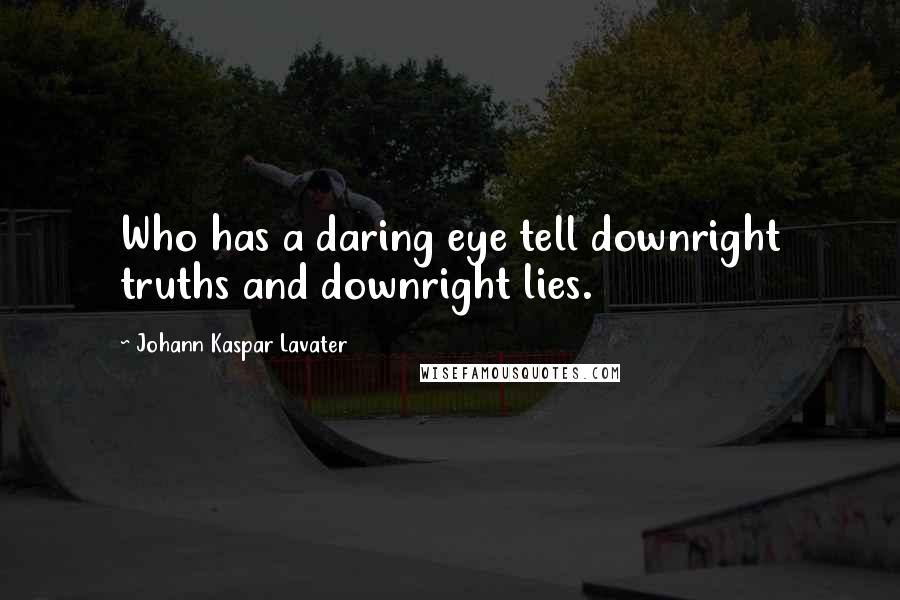 Johann Kaspar Lavater Quotes: Who has a daring eye tell downright truths and downright lies.