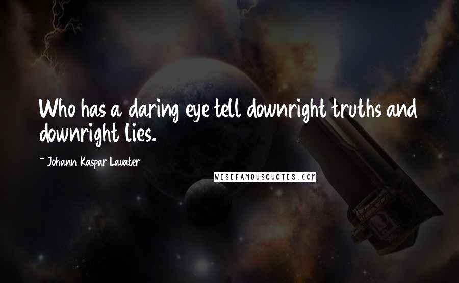 Johann Kaspar Lavater Quotes: Who has a daring eye tell downright truths and downright lies.