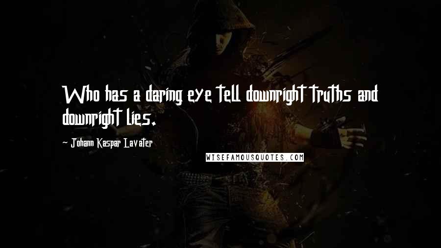Johann Kaspar Lavater Quotes: Who has a daring eye tell downright truths and downright lies.